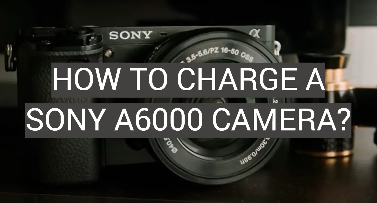 How to Charge a Sony A6000 Camera?