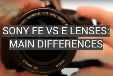 Sony FE vs E Lenses: Main Differences