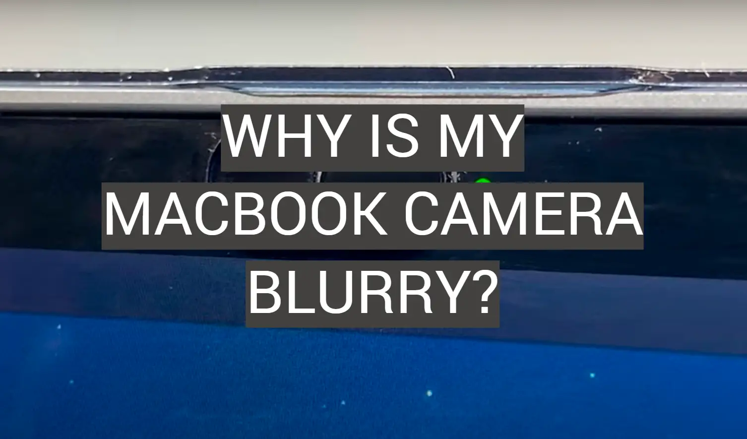 Why Is My MacBook Camera Blurry?