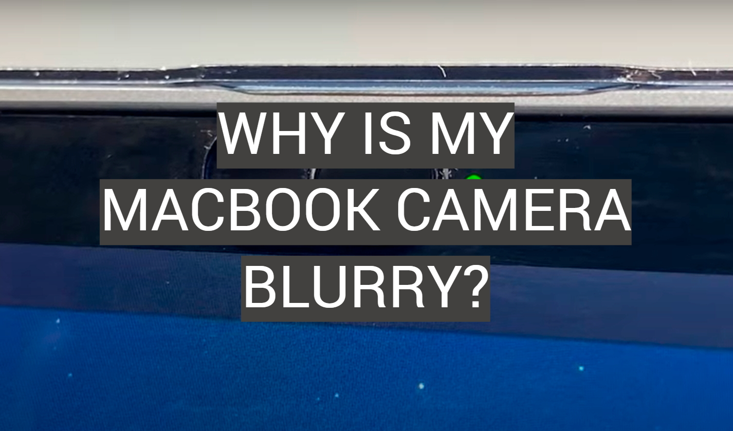 Why Is My MacBook Camera Blurry?