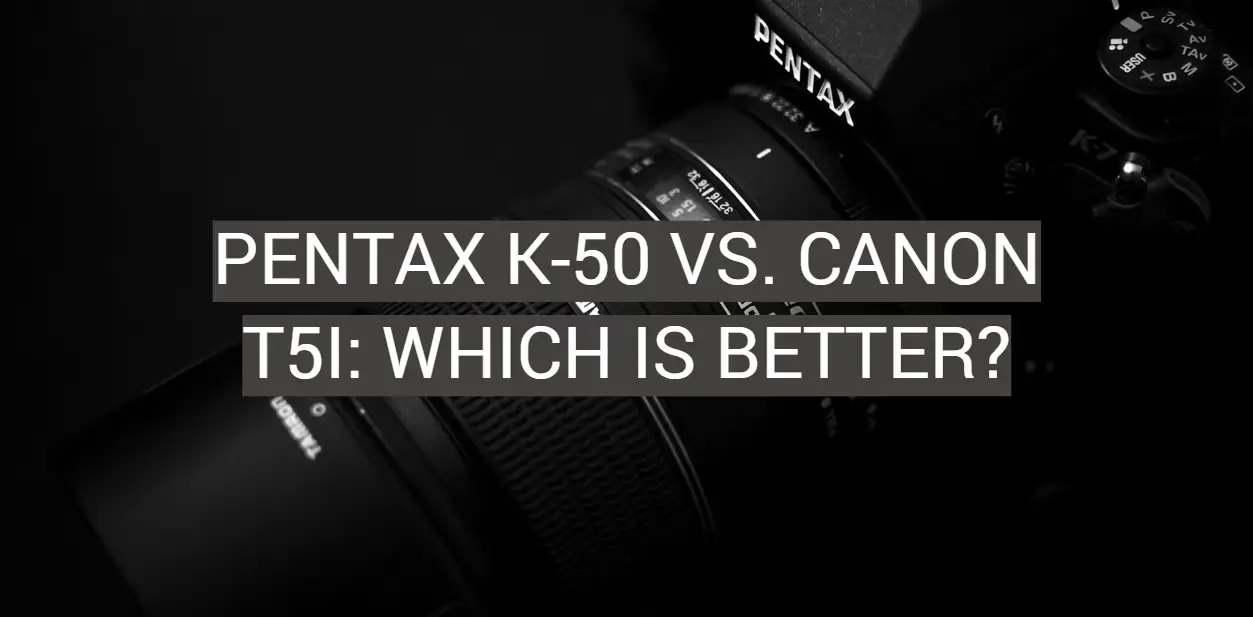 Pentax K-50 vs. Canon T5i: Which is Better?