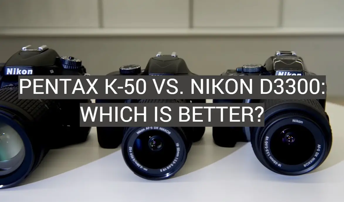 Pentax K-50 vs. Nikon D3300: Which is Better?