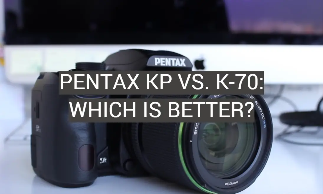 Pentax KP vs. K-70: Which is Better?