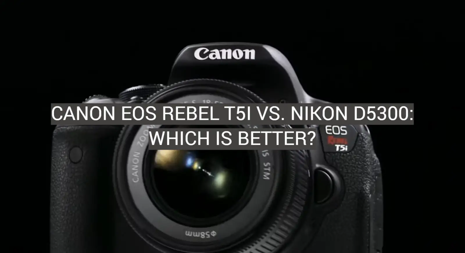 Canon EOS Rebel T5i vs. Nikon D5300: Which is Better?