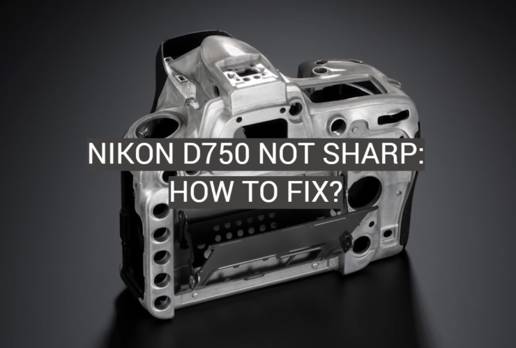 Nikon D750 Not Sharp: How to Fix?