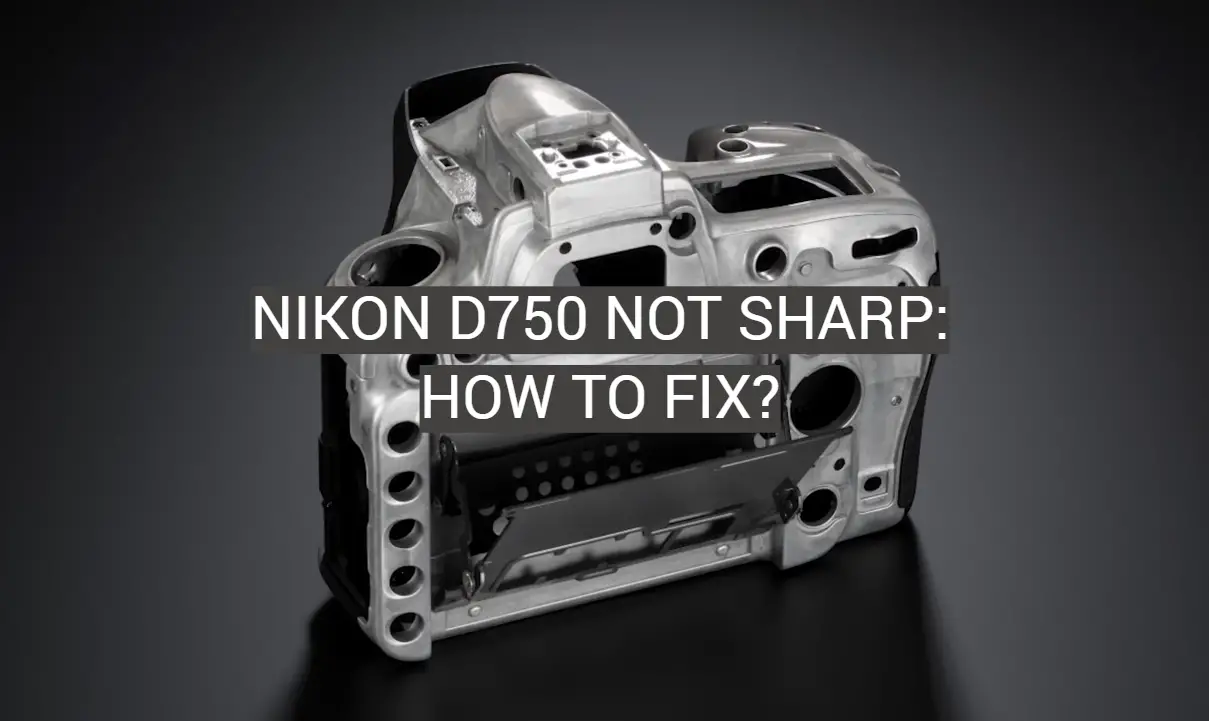 Nikon D750 Not Sharp: How to Fix?