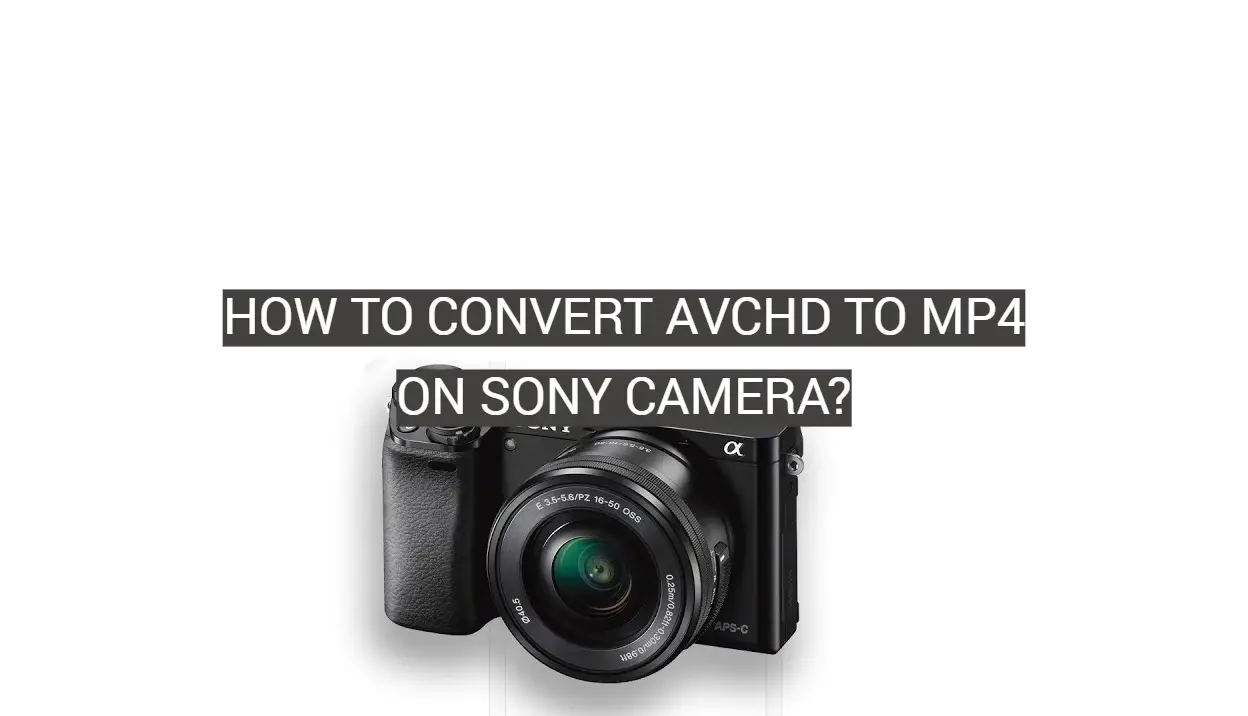 How to Convert AVCHD to MP4 on Sony Camera?