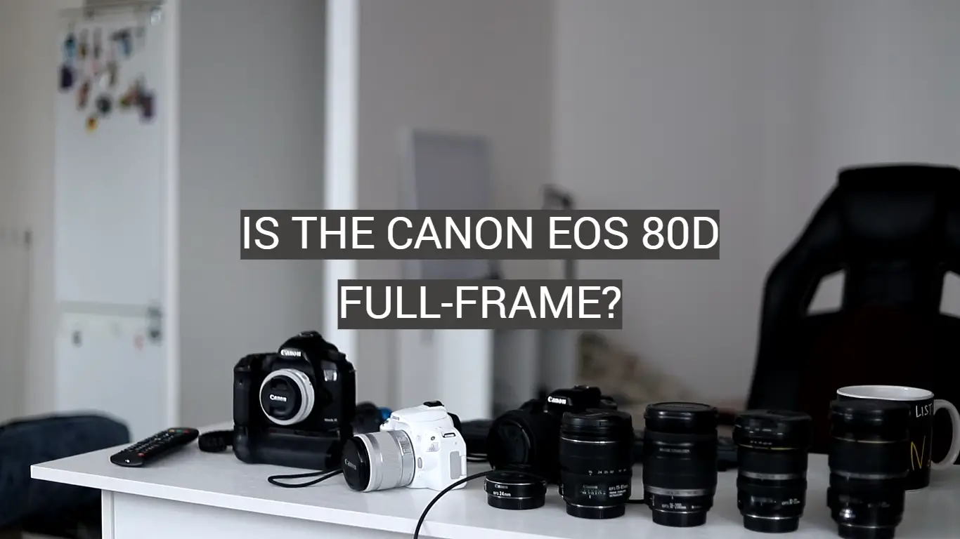 Is the Canon EOS 80D Full-Frame?
