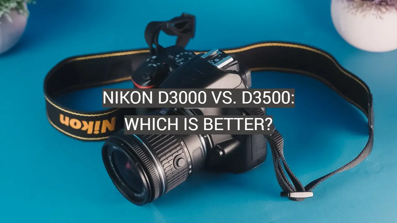 Nikon D3000 vs. D3500: Which is Better?