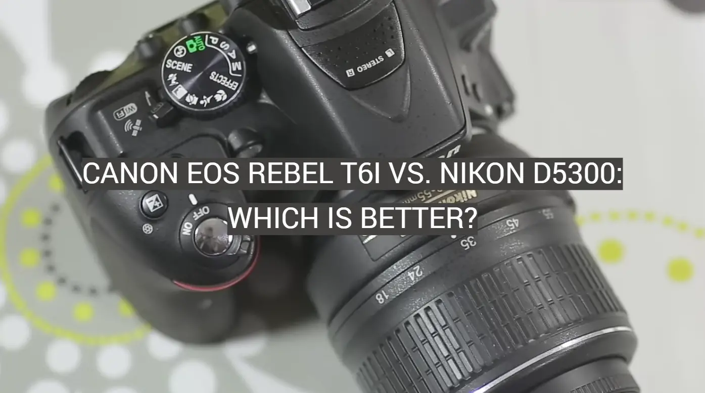 Canon EOS Rebel T6i vs. Nikon D5300: Which is Better?